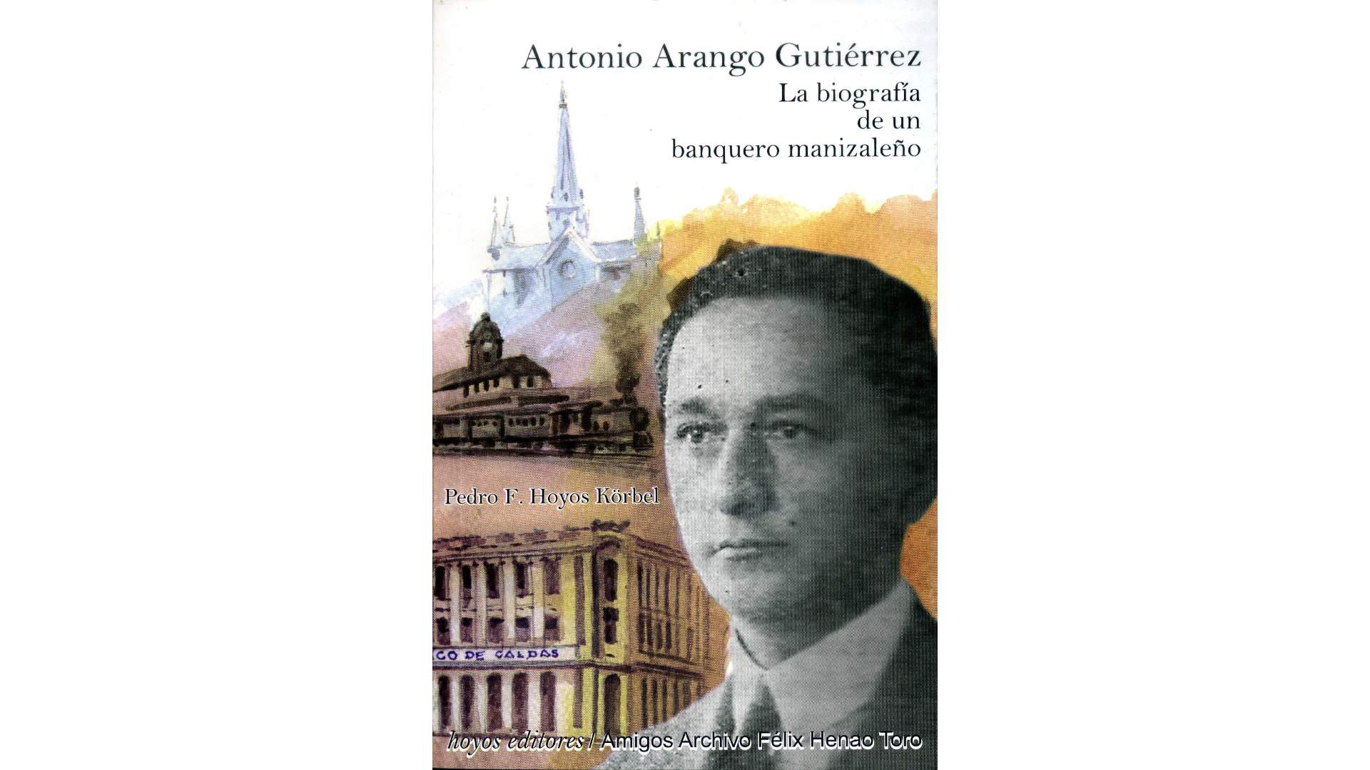 Antonio Arango Gutiérrez: la biografía de un banquero manizaleño (Pedro Felipe Hoyos Körbel)