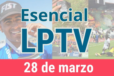 #LPTVEsencial Informativo web 28 de marzo del 2023