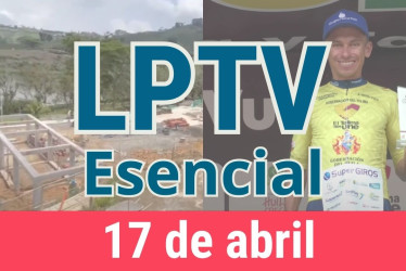 #LPTVEsencial Informativo web 17 de abril del 2023