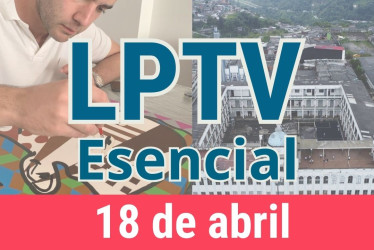 #LPTVEsencial Informativo web 18 de abril del 2023