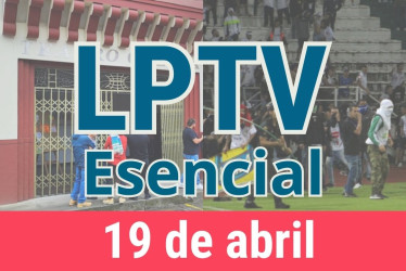 #LPTVEsencial Informativo web 19 de abril del 2023