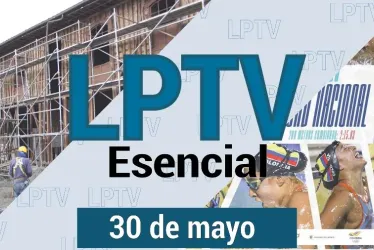 #LPTVEsencial Informativo web 30 de mayo del 2023