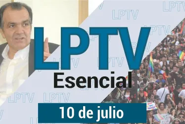 #LPTVEsencial Informativo web 10 de julio del 2023