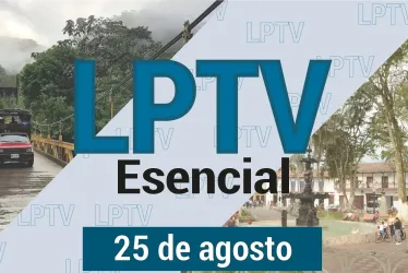 #LPTVEsencial Informativo web 25 de agosto del 2023