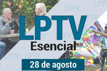 #LPTVEsencial Informativo web 28 de agosto del 2023