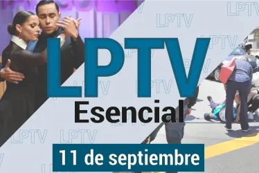 #LPTVEsencial Informativo web 11 de septiembre del 2023