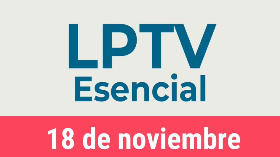 #LPTVEsencial Informativo web 18 de noviembre del 2022
