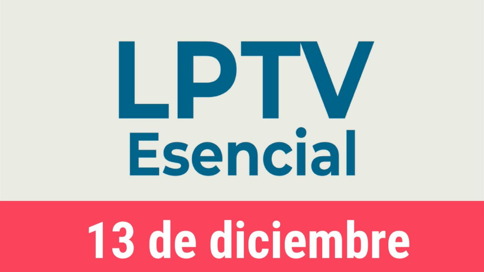 #LPTVEsencial Informativo web 13 de diciembre del 2022