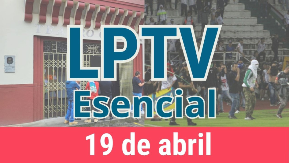 #LPTVEsencial Informativo web 19 de abril del 2023