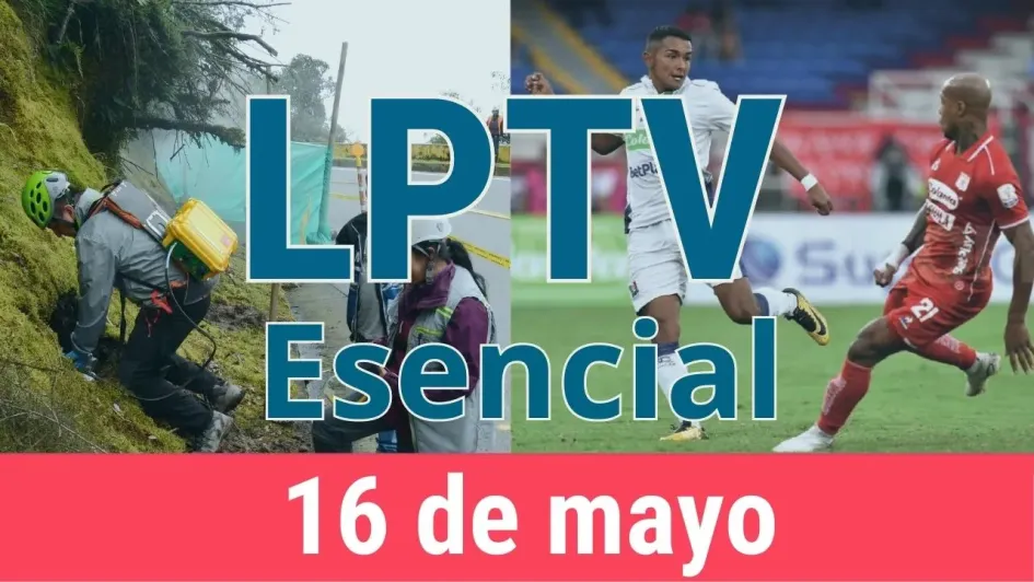 #LPTVEsencial Informativo web 16 de mayo del 2023