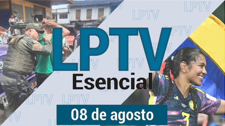 #LPTVEsencial Informativo web 8 de agosto del 2023