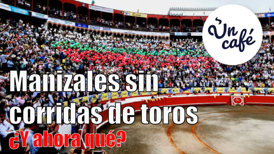 Manizales sin corridas de toros, ¿y ahora qué?